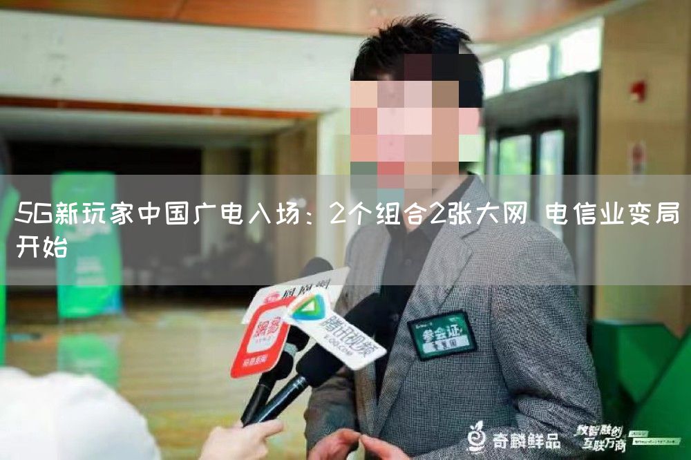 5G新玩家中国广电入场：2个组合2张大网 电信业变局开始