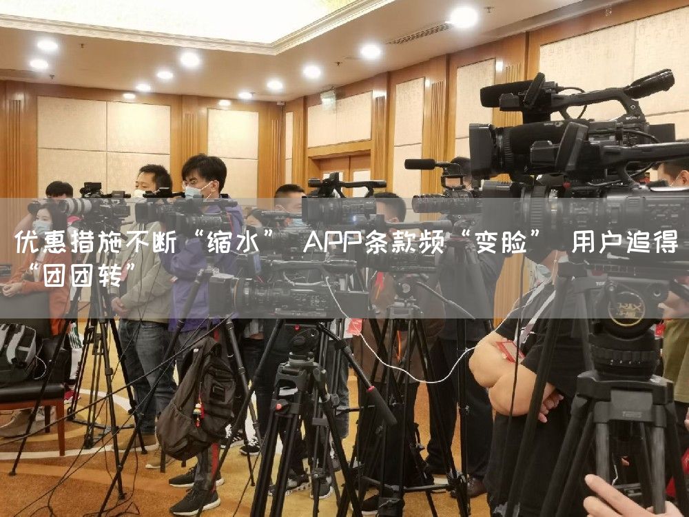 优惠措施不断“缩水” APP条款频“变脸” 用户追得“团团转”(图1)